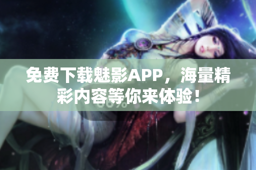 免费下载魅影APP，海量精彩内容等你来体验！