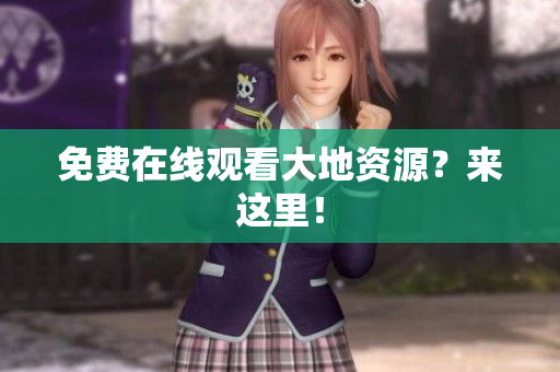 免费在线观看大地资源？来这里！