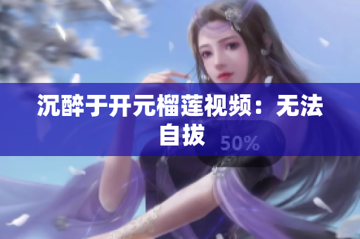 沉醉于开元榴莲视频：无法自拔