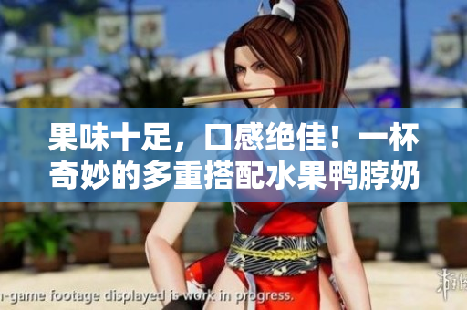 果味十足，口感绝佳！一杯奇妙的多重搭配水果鸭脖奶茶。