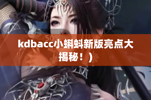 kdbacc小蝌蚪新版亮点大揭秘！)