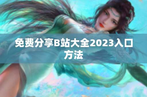 免费分享B站大全2023入口方法