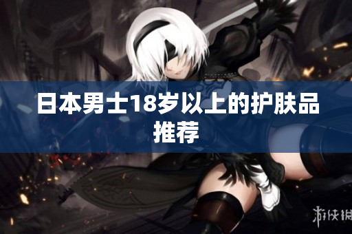 日本男士18岁以上的护肤品推荐