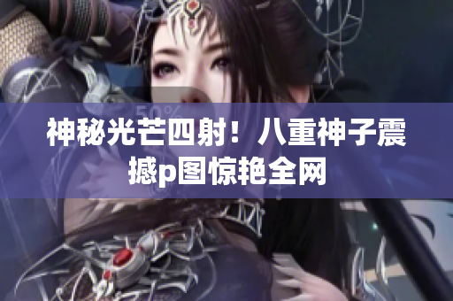 神秘光芒四射！八重神子震撼p图惊艳全网