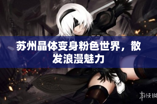 苏州晶体变身粉色世界，散发浪漫魅力