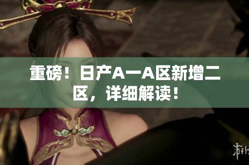 重磅！日产A一A区新增二区，详细解读！