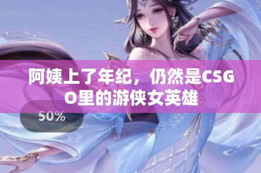 阿姨上了年纪，仍然是CSGO里的游侠女英雄
