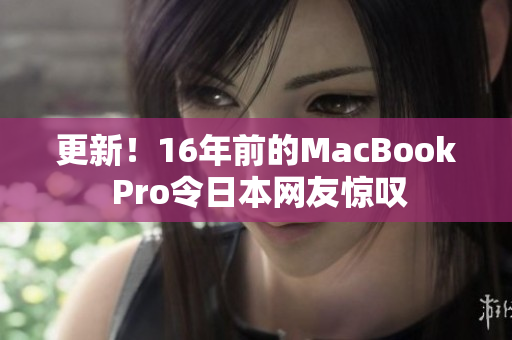 更新！16年前的MacBook Pro令日本网友惊叹