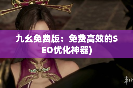 九幺免费版：免费高效的SEO优化神器)