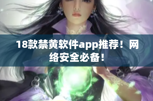 18款禁黄软件app推荐！网络安全必备！
