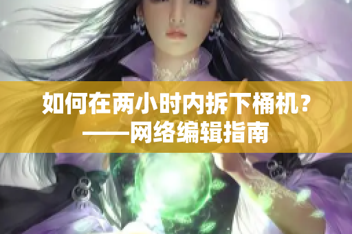 如何在两小时内拆下桶机？——网络编辑指南