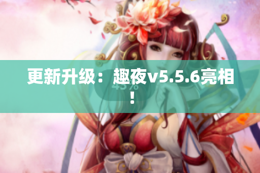 更新升级：趣夜v5.5.6亮相！