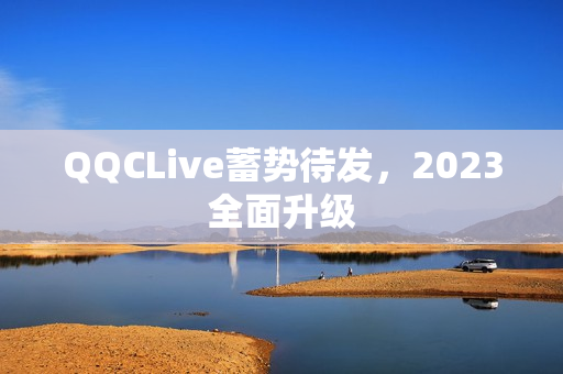 QQCLive蓄势待发，2023全面升级